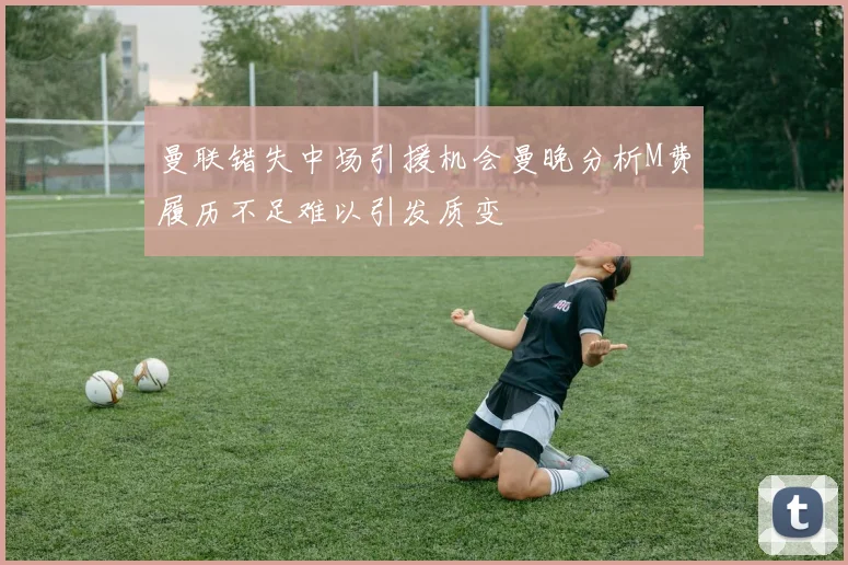 曼联错失中场引援机会曼晚分析M费履历不足难以引发质变