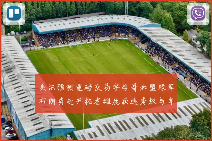 美记预测重磅交易字母哥加盟绿军布朗奔赴开拓者雄鹿获选秀权与年轻球员