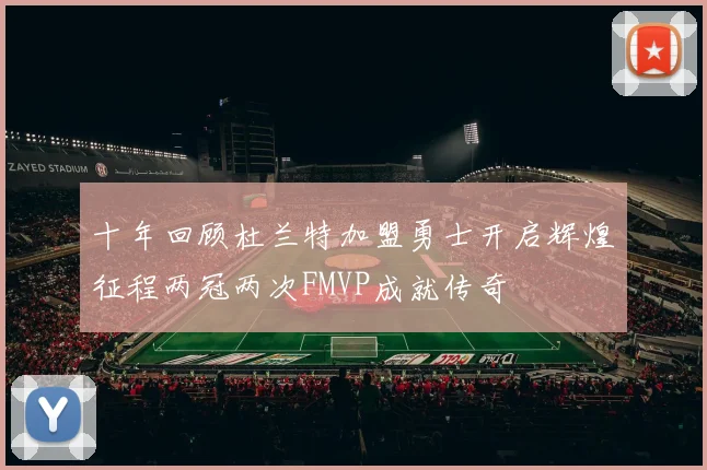 十年回顾杜兰特加盟勇士开启辉煌征程两冠两次FMVP成就传奇