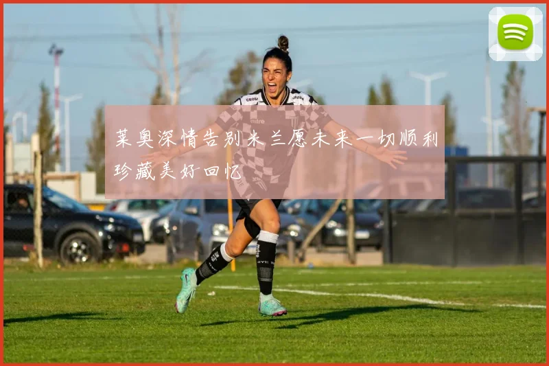 莱奥深情告别米兰愿未来一切顺利珍藏美好回忆