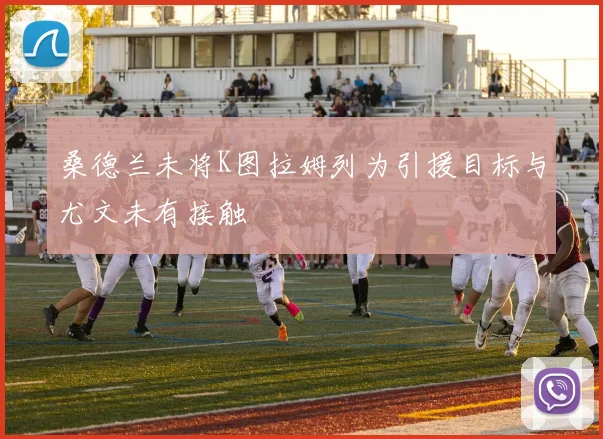 桑德兰未将K图拉姆列为引援目标与尤文未有接触