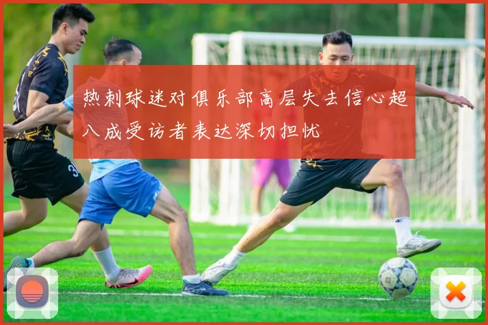 热刺球迷对俱乐部高层失去信心超八成受访者表达深切担忧