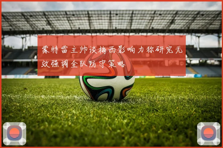 蒙特雷主帅谈梅西影响力称研究无效强调全队防守策略