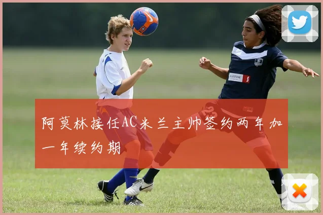 阿莫林接任AC米兰主帅签约两年加一年续约期