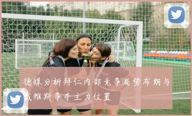 德媒分析拜仁内部竞争局势布朗与戴维斯争夺主力位置